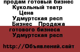 продам готовый бизнес- Кукольный театр › Цена ­ 120 000 - Удмуртская респ. Бизнес » Продажа готового бизнеса   . Удмуртская респ.